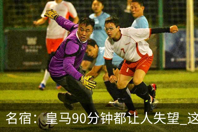 名宿：皇马90分钟都让人失望 这就是一支二流球队